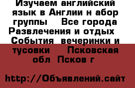 Изучаем английский язык в Англии.н абор группы. - Все города Развлечения и отдых » События, вечеринки и тусовки   . Псковская обл.,Псков г.